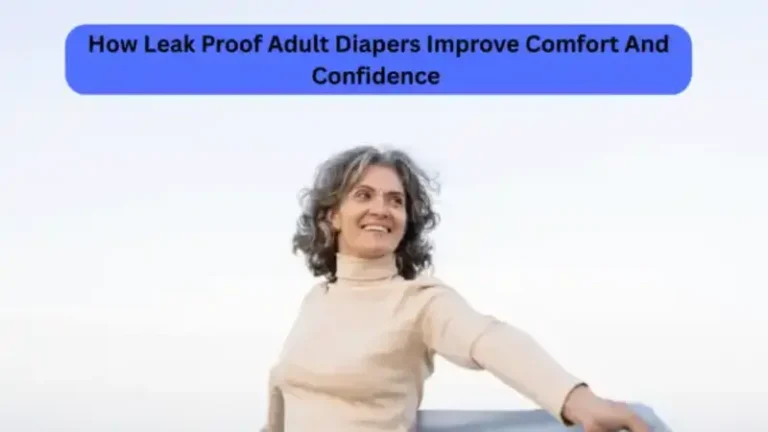 How Leak-Proof Adult Diapers Improve Comfort And Confidence